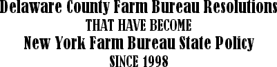 Delaware County Farm Bureau Resolutions That Have Become New York Farm Bureau State Policy Since 1998